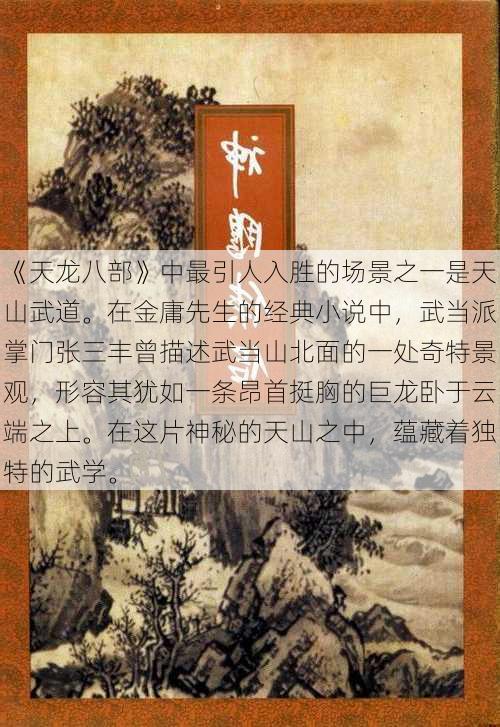 《天龙八部》中最引人入胜的场景之一是天山武道。在金庸先生的经典小说中，武当派掌门张三丰曾描述武当山北面的一处奇特景观，形容其犹如一条昂首挺胸的巨龙卧于云端之上。在这片神秘的天山之中，蕴藏着独特的武学。