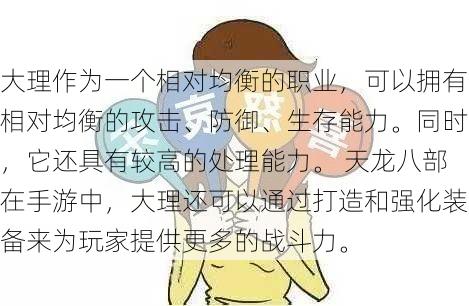 大理作为一个相对均衡的职业，可以拥有相对均衡的攻击、防御、生存能力。同时，它还具有较高的处理能力。 天龙八部在手游中，大理还可以通过打造和强化装备来为玩家提供更多的战斗力。