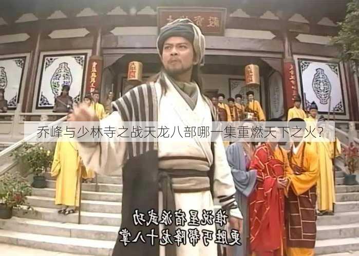 乔峰与少林寺之战天龙八部哪一集重燃天下之火？